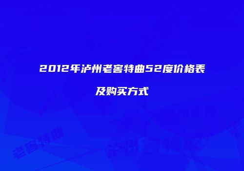 2012年泸州老窖特曲52度价格表及购买方式