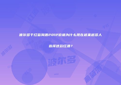 波尔多干红萄淘酒2012价格为什么现在越来越多人选择这款红酒？