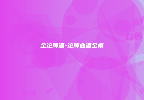 金沱牌酒-沱牌曲酒金樽