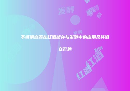 不锈钢容器在红酒储存与发酵中的应用及其潜在影响