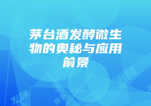 茅台酒发酵微生物的奥秘与应用前景
