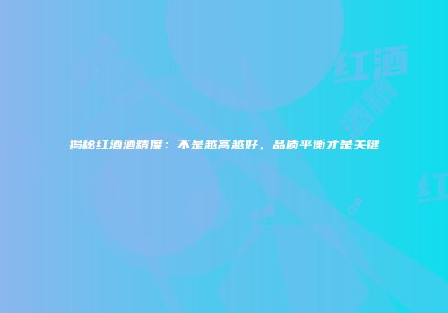 揭秘红酒酒精度：不是越高越好，品质平衡才是关键