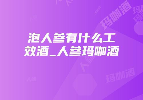泡人参有什么工效酒_人参玛咖酒