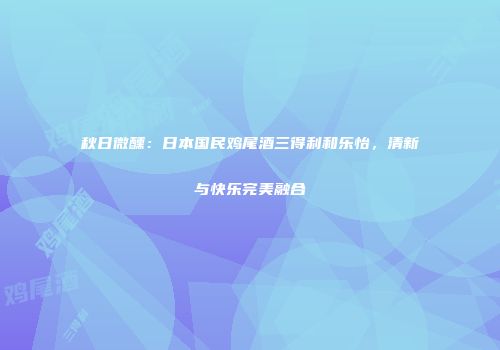 秋日微醺：日本国民鸡尾酒三得利和乐怡，清新与快乐完美融合