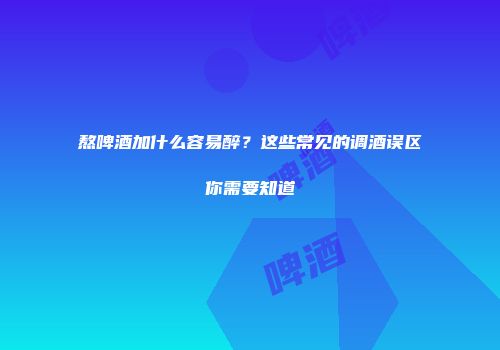 熬啤酒加什么容易醉？这些常见的调酒误区你需要知道