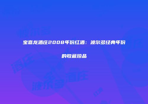 宝嘉龙酒庄2008年份红酒：波尔多经典年份的收藏珍品