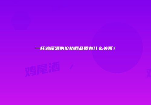 一杯鸡尾酒的价格和品质有什么关系？
