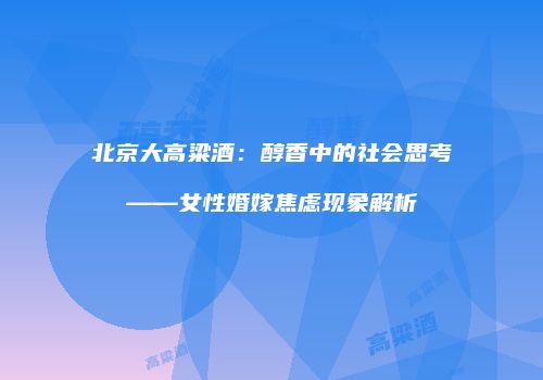北京大高粱酒：醇香中的社会思考——女性婚嫁焦虑现象解析
