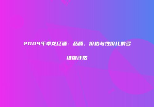 2009年卓龙红酒：品质、价格与性价比的多维度评估
