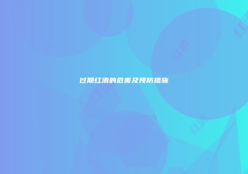 过期红酒的危害及预防措施