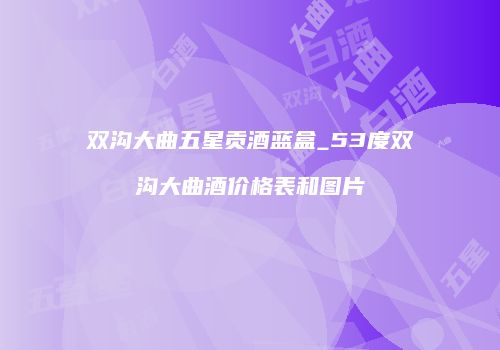 双沟大曲五星贡酒蓝盒_53度双沟大曲酒价格表和图片