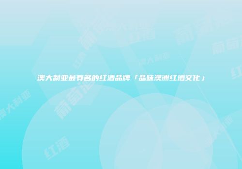 澳大利亚最有名的红酒品牌「品味澳洲红酒文化」