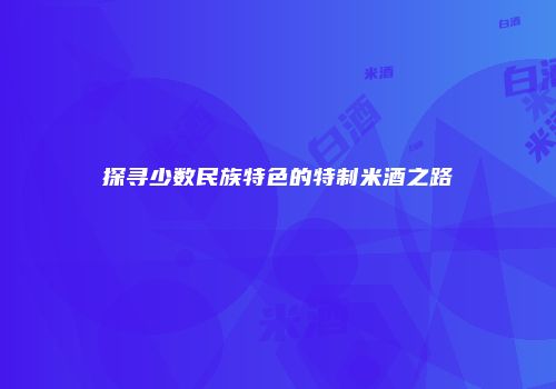 探寻少数民族特色的特制米酒之路