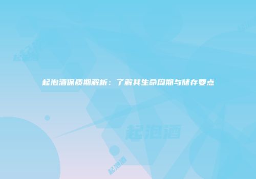 起泡酒保质期解析：了解其生命周期与储存要点