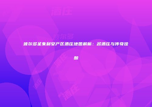 波尔多圣朱利安产区酒庄地图解析：名酒庄与传奇佳酿