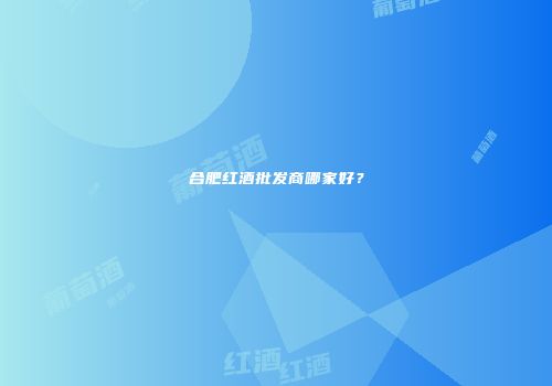 合肥红酒批发商哪家好？