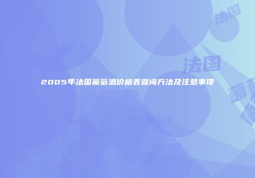 2005年法国葡萄酒价格表查询方法及注意事项
