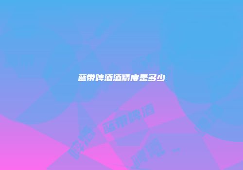 蓝带啤酒酒精度是多少