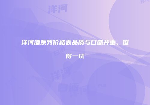 洋河酒系列价格表品质与口感并重，值得一试