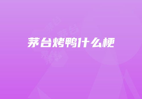 茅台烤鸭什么梗