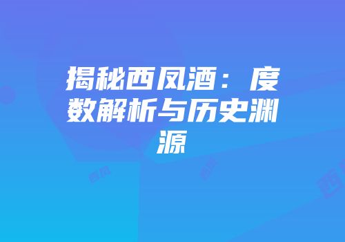 揭秘西凤酒：度数解析与历史渊源