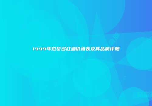 1999年拉梦多红酒价格表及其品质评测