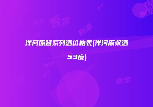 洋河原酱系列酒价格表(洋河原浆酒53度)
