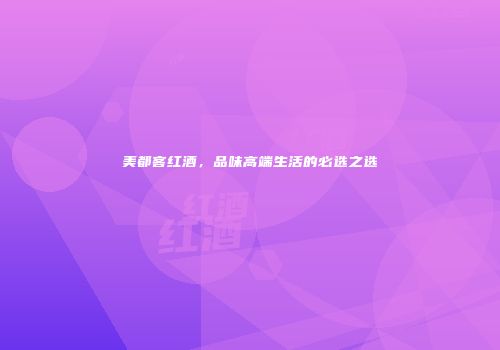 美都客红酒，品味高端生活的必选之选