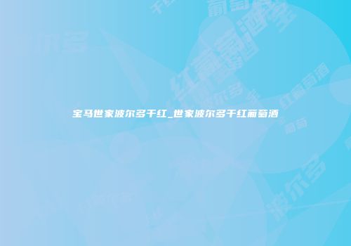 宝马世家波尔多干红_世家波尔多干红葡萄酒