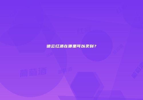 德云红酒在哪里可以卖到？