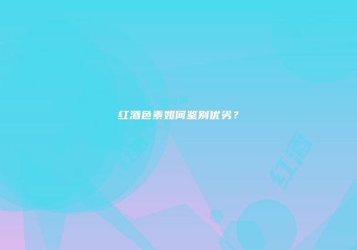 红酒色素如何鉴别优劣？
