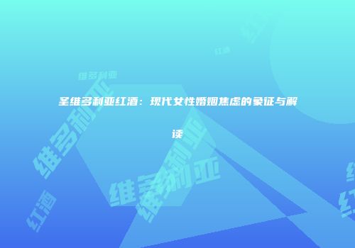 圣维多利亚红酒：现代女性婚姻焦虑的象征与解读