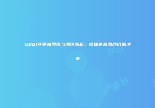 2001年茅台股价与酒价解析：揭秘茅台酒的价值演变