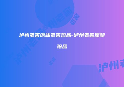 泸州老窖原味老窖珍品-泸州老窖原酿珍品