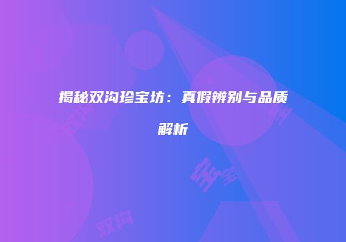 揭秘双沟珍宝坊：真假辨别与品质解析