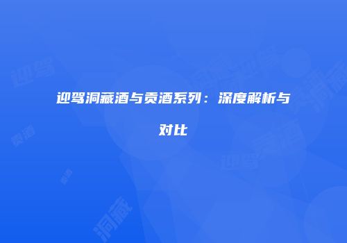 迎驾洞藏酒与贡酒系列：深度解析与对比