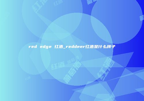red edge 红酒_reddeer红酒是什么牌子