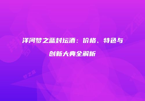 洋河梦之蓝封坛酒：价格、特色与创新大典全解析