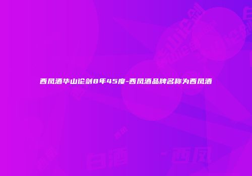 西凤酒华山论剑8年45度-西凤酒品牌名称为西凤酒