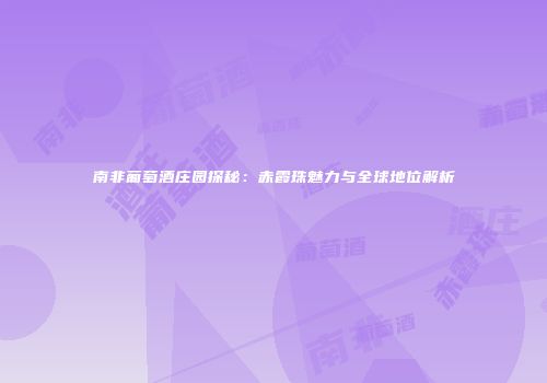 南非葡萄酒庄园探秘：赤霞珠魅力与全球地位解析
