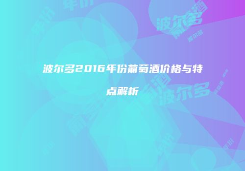 波尔多2016年份葡萄酒价格与特点解析