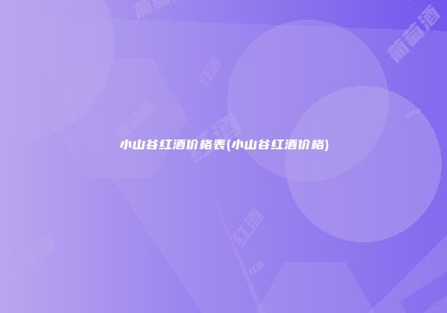小山谷红酒价格表(小山谷红酒价格)