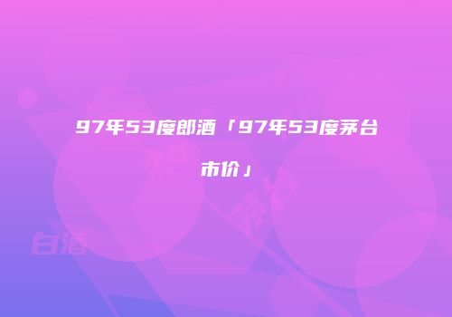 97年53度郎酒「97年53度茅台市价」