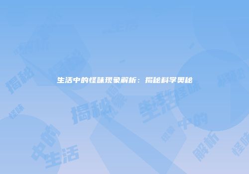 生活中的怪味现象解析：揭秘科学奥秘