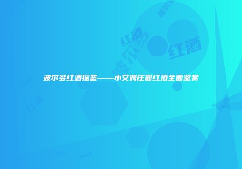 波尔多红酒摇篮——小艾姆庄园红酒全面鉴赏