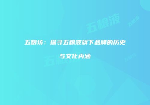 五粮坊：探寻五粮液旗下品牌的历史与文化内涵