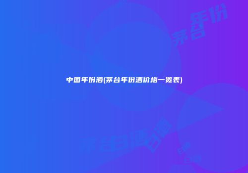 中国年份酒(茅台年份酒价格一览表)