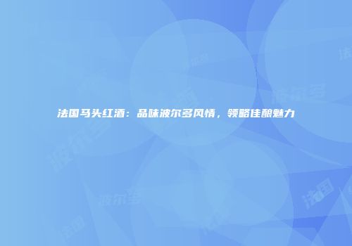 法国马头红酒：品味波尔多风情，领略佳酿魅力