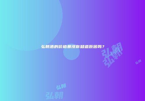 弘朝酒的价格暴涨你知道原因吗？
