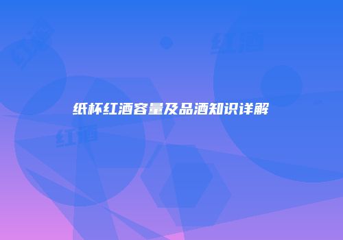 纸杯红酒容量及品酒知识详解
